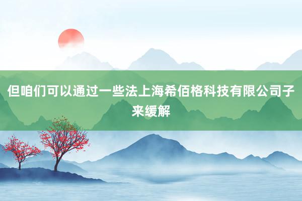 但咱们可以通过一些法上海希佰格科技有限公司子来缓解