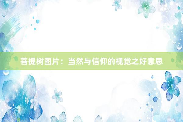 菩提树图片:当然与信仰的视觉之好意思