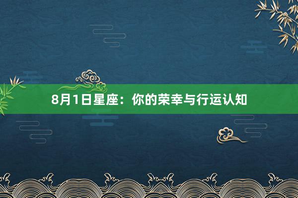 8月1日星座：你的荣幸与行运认知