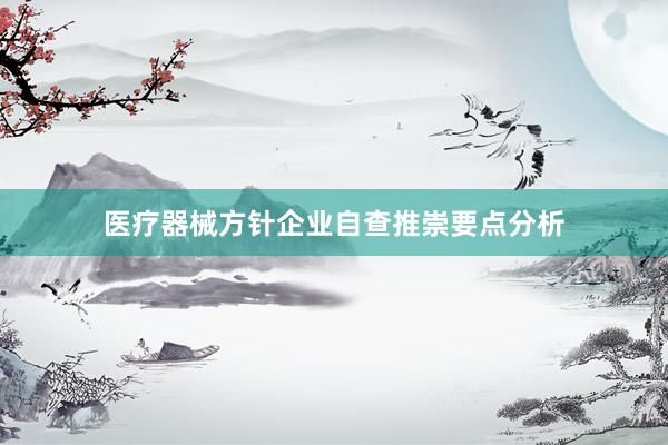 医疗器械方针企业自查推崇要点分析