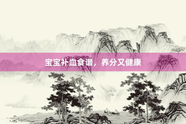 宝宝补血食谱，养分又健康