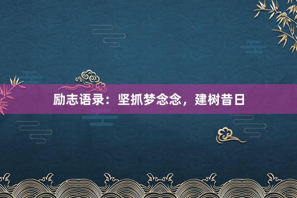 励志语录：坚抓梦念念，建树昔日